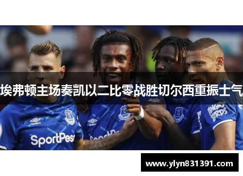 埃弗顿主场奏凯以二比零战胜切尔西重振士气