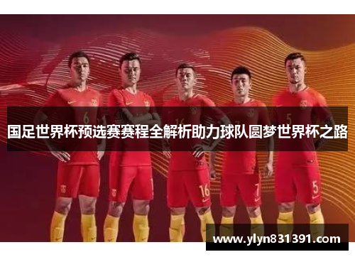 国足世界杯预选赛赛程全解析助力球队圆梦世界杯之路