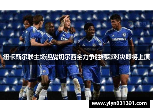 纽卡斯尔联主场迎战切尔西全力争胜精彩对决即将上演