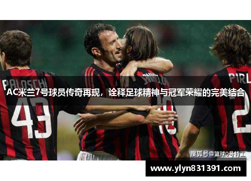 AC米兰7号球员传奇再现，诠释足球精神与冠军荣耀的完美结合