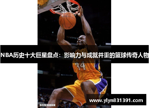 NBA历史十大巨星盘点：影响力与成就并重的篮球传奇人物