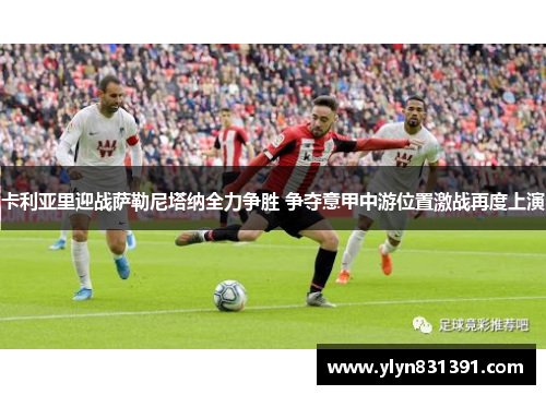 卡利亚里迎战萨勒尼塔纳全力争胜 争夺意甲中游位置激战再度上演