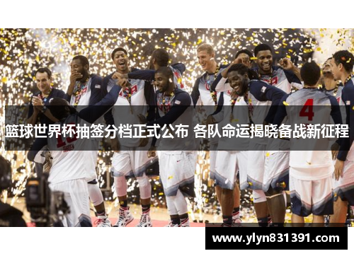 篮球世界杯抽签分档正式公布 各队命运揭晓备战新征程