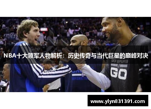 NBA十大领军人物解析：历史传奇与当代巨星的巅峰对决