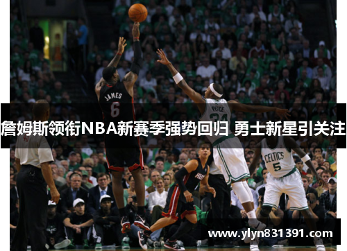 詹姆斯领衔NBA新赛季强势回归 勇士新星引关注