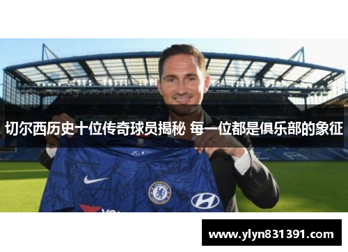 切尔西历史十位传奇球员揭秘 每一位都是俱乐部的象征
