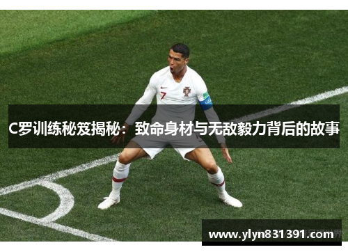 C罗训练秘笈揭秘：致命身材与无敌毅力背后的故事