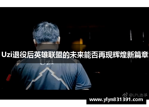 Uzi退役后英雄联盟的未来能否再现辉煌新篇章