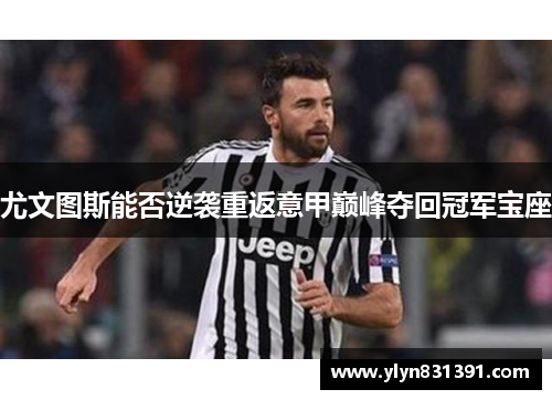 尤文图斯能否逆袭重返意甲巅峰夺回冠军宝座