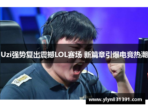 Uzi强势复出震撼LOL赛场 新篇章引爆电竞热潮