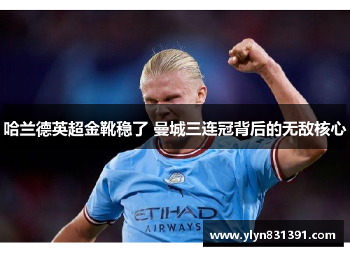 哈兰德英超金靴稳了 曼城三连冠背后的无敌核心