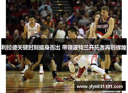 利拉德关键时刻挺身而出 带领波特兰开拓者再创辉煌