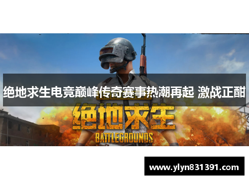 绝地求生电竞巅峰传奇赛事热潮再起 激战正酣