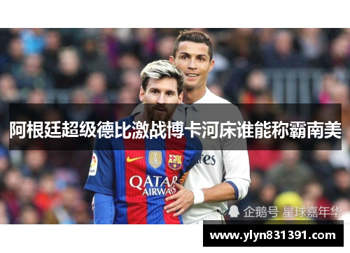 阿根廷超级德比激战博卡河床谁能称霸南美