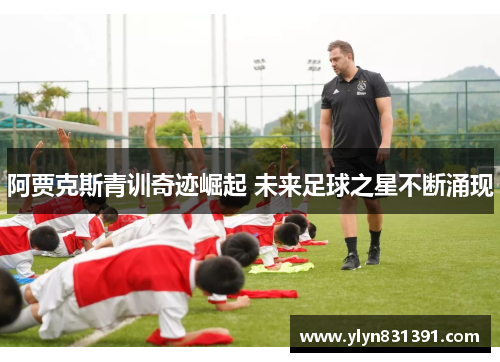 阿贾克斯青训奇迹崛起 未来足球之星不断涌现