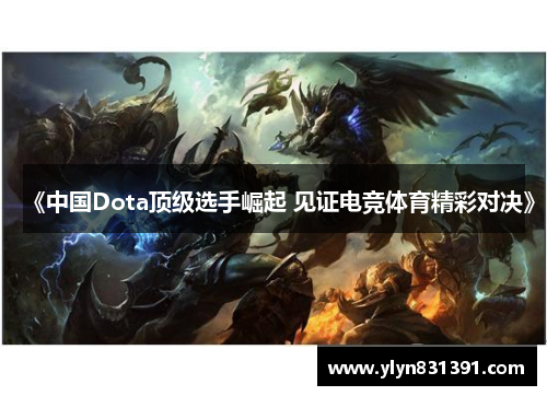 《中国Dota顶级选手崛起 见证电竞体育精彩对决》