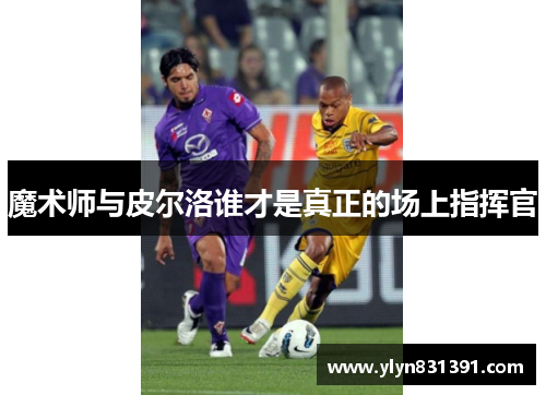 魔术师与皮尔洛谁才是真正的场上指挥官