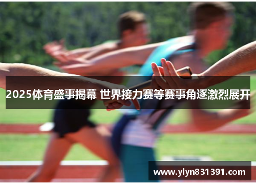 2025体育盛事揭幕 世界接力赛等赛事角逐激烈展开