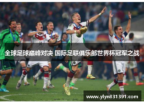 全球足球巅峰对决 国际足联俱乐部世界杯冠军之战