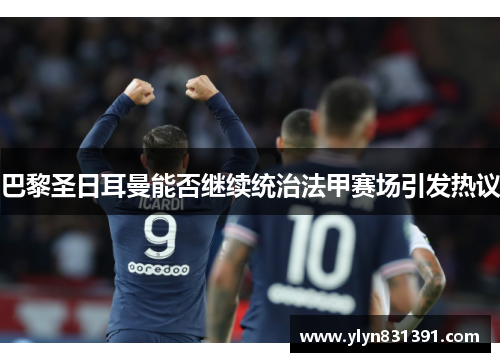 巴黎圣日耳曼能否继续统治法甲赛场引发热议