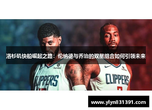 洛杉矶快船崛起之路：伦纳德与乔治的双星组合如何引领未来