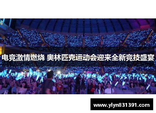 电竞激情燃烧 奥林匹克运动会迎来全新竞技盛宴 电竞激情燃烧 奥林匹克运动会迎来全新竞技盛宴
