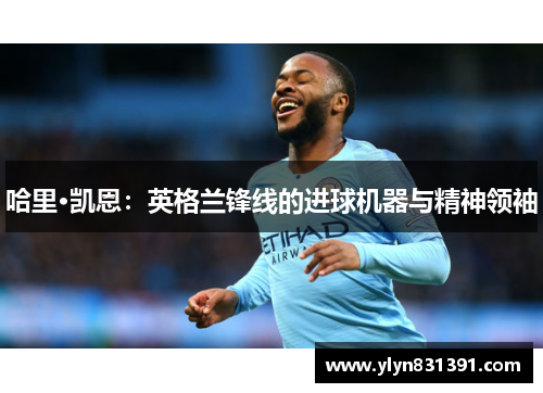 哈里·凯恩：英格兰锋线的进球机器与精神领袖