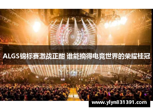 ALGS锦标赛激战正酣 谁能摘得电竞世界的荣耀桂冠