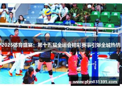 2025体育盛宴：第十五届全运会精彩赛事引爆全城热情