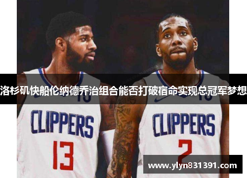 洛杉矶快船伦纳德乔治组合能否打破宿命实现总冠军梦想
