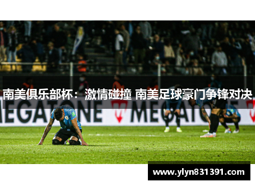 南美俱乐部杯:激情碰撞 南美足球豪门争锋对决 南美俱乐部杯:激情碰撞 南美足球豪门争锋对决