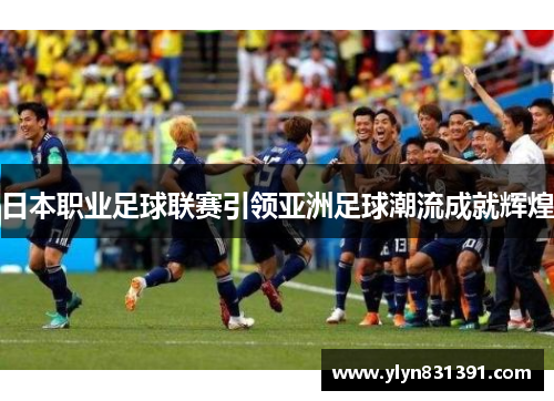 日本职业足球联赛引领亚洲足球潮流成就辉煌