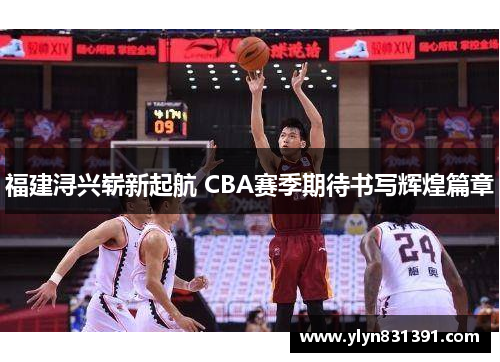 福建浔兴崭新起航 CBA赛季期待书写辉煌篇章