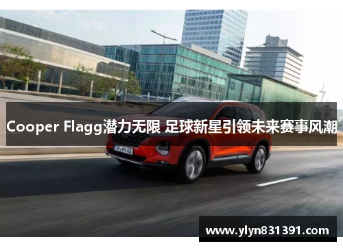 Cooper Flagg潜力无限 足球新星引领未来赛事风潮