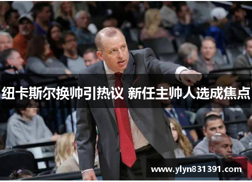 纽卡斯尔换帅引热议 新任主帅人选成焦点