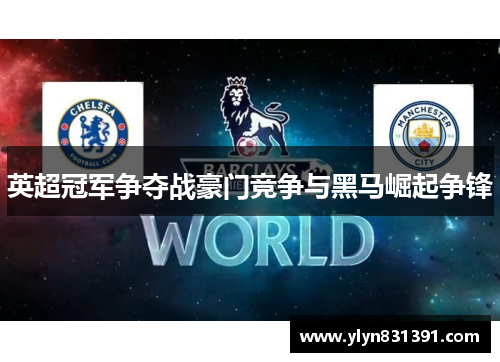 英超冠军争夺战豪门竞争与黑马崛起争锋