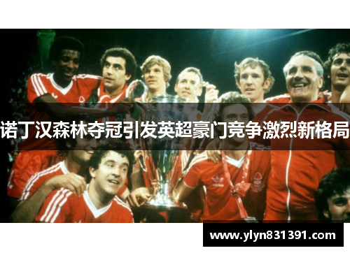 诺丁汉森林夺冠引发英超豪门竞争激烈新格局
