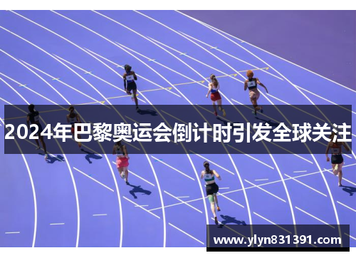 2024年巴黎奥运会倒计时引发全球关注