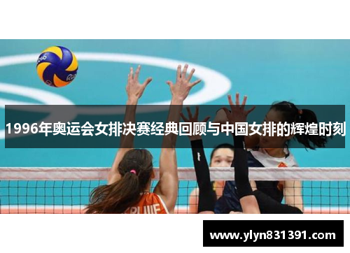 1996年奥运会女排决赛经典回顾与中国女排的辉煌时刻