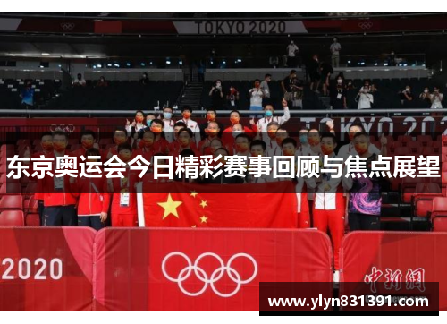 东京奥运会今日精彩赛事回顾与焦点展望