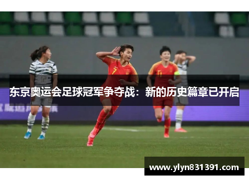 东京奥运会足球冠军争夺战：新的历史篇章已开启