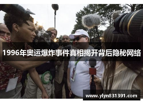 1996年奥运爆炸事件真相揭开背后隐秘网络