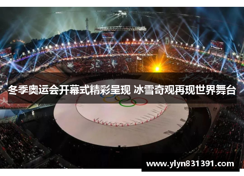 冬季奥运会开幕式精彩呈现 冰雪奇观再现世界舞台