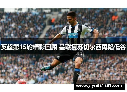 英超第15轮精彩回顾 曼联复苏切尔西再陷低谷